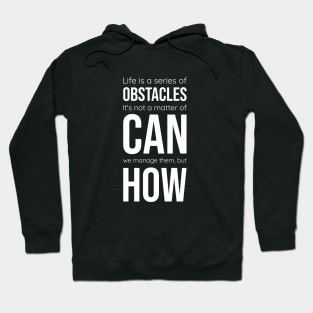 Life is a series of obstacles. It's not a matter of CAN we manage them, but HOW. Hoodie